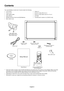 Page 6English-4
Contents
Power Cord*1
Setup Manual Video Signal Cable
(Mini D-SUB 15 pin to
Mini D-SUB 15 pin)
Wireless Remote Control
and AAA  BatteriesClamp x 2
Your new MultiSync monitor box* should contain the following:
•LCD monitor
•Power Cord*
1
•Video Signal Cable
•Setup Manual
•Wireless Remote Control and AAA Batteries
•Main switch cover•Clamp x 2
•Screw for clamp (M4 x 8) x 2
•Screw for main switch cover (3 x 10) x 2
•CD-ROM
•Thumbscrew for stand x 2 (LCD4215 only)
CD-ROMScrew for clamp
(M4 x 8) x 2...