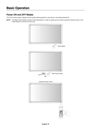 Page 20English-18
Basic Operation
Power ON and OFF Modes
The LCD monitor power indicator will turn green while powered on and will turn red while powered off.
NOTE:The Main Power Switch must be in the ON position in order to power up the monitor using the remote control or the
Power Button on the front of the LCD.
Power Button
Main Power Switch
ON
OFF
Using the remote control
 