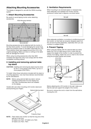 Page 8
English-6
Attaching Mounting Accessories
The display is designed for use with the VESA mounting
system.
1. Attach Mounting Accessories
Be careful to avoid tipping monitor when attaching
accessories.
ScrewCord or chain
Clamp
Allow adequate ventilation or provide air conditioning around
the monitor, so that heat can properly dissipate away from
the unit and mounting apparatus; especially when you use
monitors in multiple screen.
4. Prevent Tipping
When using the display with the optional table top stand...