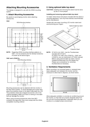 Page 8English-6 NOTE:Regarding VESA mounting interface patterns on
V321, it is not centered over the Vertical Centerline
of screen as the above figure.
V461 and LCD4215
(R)
Attaching Mounting Accessories
The display is designed for use with the VESA mounting
system.
1. Attach Mounting Accessories
Be careful to avoid tipping monitor when attaching
accessories.
V321
Mounting accessories can be attached with the monitor in
the face down position. To avoid damaging the screen face,
place the protective sheet on...