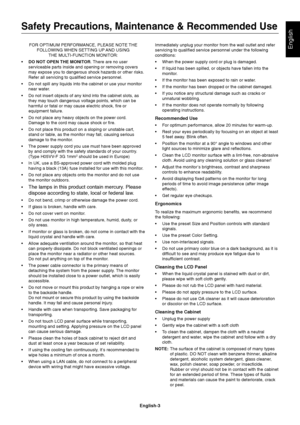 Page 5English-3
EnglishFOR OPTIMUM PERFORMANCE, PLEASE NOTE THE
FOLLOWING WHEN SETTING UP AND USING
THE MULTI-FUNCTION MONITOR:
•DO NOT OPEN THE MONITOR. There are no user
serviceable parts inside and opening or removing covers
may expose you to dangerous shock hazards or other risks.
Refer all servicing to qualified service personnel.
•Do not spill any liquids into the cabinet or use your monitor
near water.
•Do not insert objects of any kind into the cabinet slots, as
they may touch dangerous voltage points,...