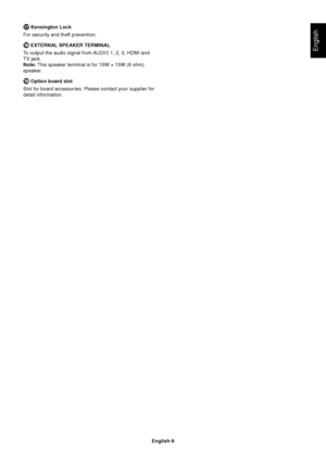 Page 11English-9
English
 Kensington Lock
For security and theft prevention.
 EXTERNAL SPEAKER TERMINAL
To output the audio signal from AUDIO 1, 2, 3, HDMI and
TV jack.
Note: This speaker terminal is for 15W + 15W (8 ohm)
speaker.
 Option board slot
Slot for board accessories. Please contact your supplier for
detail information.
 