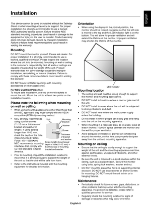 Page 7English-5
EnglishThis device cannot be used or installed without the Tabletop
Stand or other mounting accessory for support. For proper
installation it is strongly recommended to use a trained,
NEC authorized service person. Failure to follow NEC
standard mounting procedures could result in damage to the
equipment or injury to the user or installer. Product warranty
does not cover damage caused by improper installation.
Failure to follow these recommendations could result in
voiding the warranty....