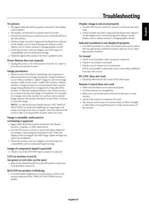 Page 30English
English-27
Tr o u b l e s h o o t i n g
No picture
Th  e signal cable should be properly connected to the display 
card/computer.
Th  e display card should be properly seated in its slot.
Front Power Switch and computer power switch should be in 
the ON position.
Check to make sure that a supported mode has been selected 
on the display card or system being used. (Please consult 
display card or system manual to change graphics mode.)
Check the monitor and your display card with respect to...