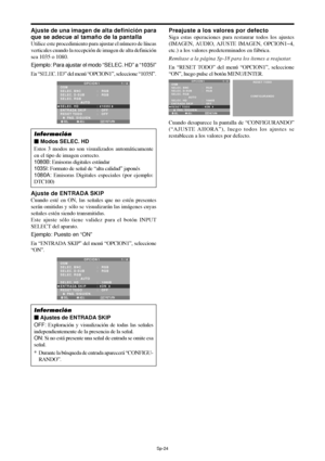 Page 119Sp-24
Ajuste de una imagen de alta definición para
que se adecue al tamaño de la pantalla
Utilice este procedimiento para ajustar el número de líneas
verticales cuando la recepción de imagen de alta definición
sea 1035 o 1080.
Ejemplo: Para ajustar el modo “SELEC. HD” a “1035I”
En “
SELEC. HD” del menú “OPCION1”, seleccione “1035I”.
SEL. ADJ. RETURN
OPCION 1 1 / 4
OSM
SELEC. BNC
SELEC. D-SUB
SELEC. RGB
              :   AUTO
SELEC. HD
ENTRADA SKIP
RESET TODO
      PAG. SIGUIEN.:   RGB 
:   RGB 
:   1035...