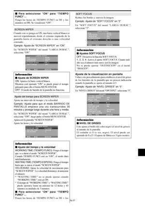 Page 122Sp-27
SCREEN WIPER
Cuando esto se ponga en ON, una barra vertical blanca se
moverá repetidamente desde el extremo izquierdo de la
pantalla hasta el extremo derecho a una velocidad
constante.
Ejemplo: Ajuste  de “SCREEN WIPER” en “ON”
En “SCREEN WIPER” del menú “LARGA DURAC.”,
seleccione “ON”.
SEL. ADJ. RETURNEXIT
LARGA DURAC.
PLE
ORBITADOR
INVERSIÓN
SCREEN WIPER
SOFT FOCUS:   AUTO
:   AUTO1 
:   OFF
:   ON
:   OFF
Información
 Ajuste de SCREEN WIPER
ON: Aparece la barra vertical blanca.
Mientras está...