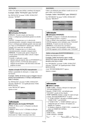 Page 168Po-26
ROTAÇÃO
Utilize esta opção para definir a mudança da imagem.
Exemplo: Definir “ROTAÇÃO” para “AUTO2”
Em “ROTAÇÃO” do menu “LONG. DURAÇÃO”,
selecione “AUTO2”.
SEL. ADJ. VOLTAREXIT
LONG. DURAÇÃO
PLE
ROTAÇÃO
INVERSÃO
VARRER ÉCRAN
SOFT FOCUS:   AUTO
:   AUTO2 
:   DESLIG.
:   DESLIG.
:   DESLIG.
Informação
 Definições ROTAÇÃO
DESLIG.: O modo rotação não funciona.
Esta é a configuração predefinida quando na entrada
RGB.
AUTO1: A imagem move-se à volta da tela
intermitentemente, tornando a imagem mais...