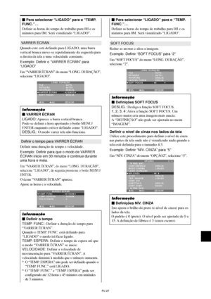 Page 169Po-27
VARRER ÉCRAN
Quando este está definido para LIGADO, uma barra
vertical branca move-se repetidamente da esquerda para
a direita da tela a uma velocidade constante.
Exemplo: Definir o “VARRER ÉCRAN” para
“LIGADO”
Em “VARRER ÉCRAN” do menu “LONG. DURAÇÃO”,
selecione “LIGADO”.
SEL. ADJ. VOLTAREXIT
LONG. DURAÇÃO
PLE
ROTAÇÃO
INVERSÃO
VARRER ÉCRAN
SOFT FOCUS:   AUTO
:   AUTO1 
:   DESLIG.
:   LIGADO
:   DESLIG.
Informação
 VARRER ÉCRAN
LIGADO: Aparece a barra vertical branca.
Pode-se definir a hora...