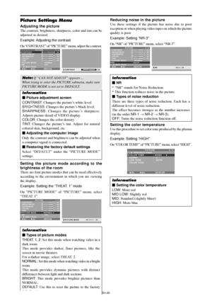 Page 21En-20
Picture Settings Menu
Adjusting the picture
The contrast, brightness, sharpness, color and tint can be
adjusted as desired.
Example: Adjusting the contrast
On “CONTRAST” of “PICTURE” menu, adjust the contrast.
SEL. ADJ. RETURN
PICTURE 1 / 2
CONTRAST
BRIGHTNESS
SHARPNESS
COLOR
TINT
PICTURE MODE
NR
      NEXT PAGE
:   NORMAL
:   OFF
: 52
: 32
: 16
: 32
: 32
G R
EXIT:
 52CONTRAST
Note: If “CAN NOT ADJUST” appears ...
When trying to enter the PICTURE submenu, make sure
PICTURE MODE is not set to...