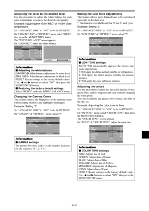 Page 22En-21
Adjusting the color to the desired level
Use this procedure to adjust the white balance for each
color temperature to achieve the desired color quality.
Example: Adjusting  the “GAIN RED” of “HIGH” color
temperature
Set “ADVANCED OSM” to “ON” in the MAIN MENU.
On “COLOR TEMP.” of “PICTURE” menu, select “HIGH”,
then press the  MENU/ENTER button.
The “WHITE BALANCE” screen appears.
On “GAIN RED”, adjust the white balance.
SEL. ADJ. RETURN
WHITE BALANCE
COLOR TEMP. HIGH
GAIN RED
GAIN GREEN
GAIN BLUE...