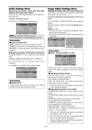 Page 23En-22
Audio Settings Menu
Adjusting the treble, bass and left/right
balance and audio input select
The treble, bass and left/right balance can be adjusted to
suit your tastes.
Example: Adjusting the bass
On “BASS” of “AUDIO” menu, adjust the bass.
SEL. ADJ. RETURN
AUDIO
BASS
TREBLE
BALANCE
AUDIO INPUT 1
AUDIO INPUT 2
AUDIO INPUT 3
:   VIDEO1
:   HD/DVD1
:   RGB1
: 26
: 13
: ±
0
EXIT
RL
Note : If “CAN NOT ADJUST” appears...
Set “AUDIO INPUT” on the AUDIO menu correctly.
Information
 Audio settings menu...