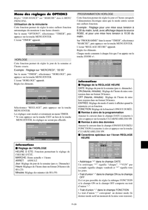 Page 77Fr-29
PROGRAMMATION HORLOGE
Cette fonction permet de régler le jour et l’heure auxquels
l’alimentation électrique ainsi que le mode entrée seront
mis en/hors fonction.
Exemple : Réglage pour une mise sous tension à
8:30 du matin, lundi, avec affichage depuis la source
RGB2, et pour une mise hors tension à 10:30 du
matin.
Sur “PROGRAMME” dans le menu “TIMER”, sélectionnez
“MARCHE”, puis appuyez sur la touche MENU/ENTER.
L’écran “REGLAGE HEURE” apparaît.
Réglez les éléments.
Chaque mode commute à chaque...