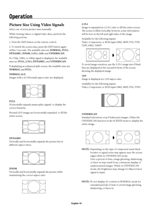 Page 22English-19
Operation
Picture Size Using Video Signals
Select one of seven picture sizes manually.
While viewing videos or digital video discs, perform the 
following actions:
1. Press the SIZE button on the remote control.
2. To switch the screen sizes, press the SIZE button again 
within 3 seconds. Th  e available sizes are NORMAL, FULL, 
DYNAMIC, ZOOM, 2.35:1, 14:9, and UNDERSCAN.
If a 720p, 1080i, or 1080p signal is displayed, the available 
sizes are FULL, 2.35:1, DYNAMIC, and UNDERSCAN.
If...