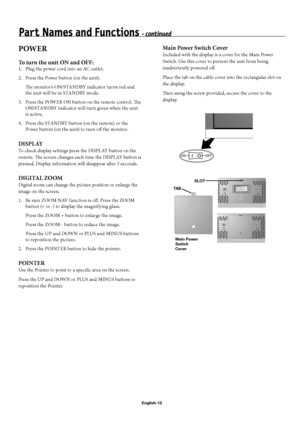 Page 15English-12
POWER
To turn the unit ON and OFF:
1.  Plug the power cord into an AC outlet.
2.  Press the Power button (on the unit).
 Th  e monitor's ON/STANDBY indicator turns red and 
the unit will be in STANDBY mode.
3.  Press the POWER ON button on the remote control. Th e 
ON/STANDBY indicator will turn green when the unit 
is active.
4.  Press the STANDBY button (on the remote) or the 
Power button (on the unit) to turn off   the monitor.
DISPLAY
To check display settings press the DISPLAY button...