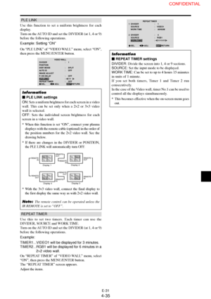 Page 35E-31
PLE LINK
Use this function to set a uniform brightness for each
display.
Turn on the AUTO ID and set the DIVIDER (at 1, 4 or 9)
before the following operations.
Example: Setting “ON”
On “PLE LINK” of “VIDEO WALL” menu, select “ON”,
then press the MENU/ENTER button.
VIDEO WALL
EXIT DIVIDER
POSITION
DISP. MODE
AUTO ID
IMAGE ADJUST
P. ON DELAY
PLE LINK
REPEAT TIMER:     1
:     SPLIT
:     OFF
:     OFF
:     ON
:     OFF
SEL.
RETURNADJ.
Information
 PLE LINK settings
ON: Sets a uniform brightness for...