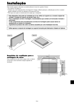 Page 147Po-5
Parede
Parede
50 mm
50 mm 50 mm
50 mm
50 mm
Figura BFigura A 
Pode instalar suportes adicionais ao monitor plasma de uma das seguintes formas:
* Na verticial. (Ver figura A)
* Deitado com a tela virada para baixo (Ver figura B). Coloque a folha de proteção, a utilizada para envolver o monitor
quando embalado, por baixo da superfície da tela para não riscar.
* Não toque nem segure no monitor pela tela sempre que o transportar.
Instalação
Requisitos de ventilação para a
montagem da caixa
Para a...