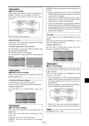 Page 34En-33
PLE LINK
Use this function to set a uniform brightness for each
display.
Turn on the AUTO ID and set the DIVIDER (at 1, 4 or 9)
before the following operations.
Example: Setting “ON”
On “PLE LINK” of “VIDEO WALL” menu, select “ON”,
then press the MENU/ENTER button.
SEL. ADJ. RETURN
VIDEO WALL
DIVIDER
POSITION
DISP. MODE
AUTO ID
IMAGE ADJUST
P. ON DELAY
PLE LINK
REPEAT TIMER:   1 
:   SPLIT 
:   OFF 
:   OFF 
:   ON
:   OFF
EXIT
Information
 PLE LINK settings
ON: Sets a uniform brightness for each...