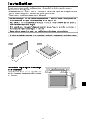 Page 53Fr-5
50mm (2)
50mm (2) 50
mm (2)
Mur
Mur
50mm (2)
50mm (2)
Le socle-support optionnel peut être attaché au moniteur à plasma selon l’une des deux méthodes suivantes :
* Position verticale. (Voir la figure A)
* Position horizontale avec l’écran face vers le bas (Voir la figure B). Poser la feuille de protection, enveloppant le moniteur
dans son emballage, sous la surface de l’écran pour la protéger contre les rayures.
* Ne pas toucher ou saisir l’écran pendant le transport de l’appareil.
• Cet appareil ne...