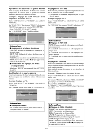 Page 69Fr-21
Ajustement des couleurs à la qualité désirée
Pour le réglage de la balance du blanc dans chaque
température de couleur pour la qualité de couleur
souhaitée, procéder de la manière suivante.
Exemple : Réglage du “LUM. ROUGE” de la
température de couleur “HAUTE”.
Régler “OSM AVANCÉ” sur “MARCHE” dans le MENU
PRINCIPAL.
Sur “TEMP. COUL” dans le menu “IMAGE”, sélectionnez
“HAUTE”, puis appuyez sur la touche MENU/ENTER.
L’écran “
BALANCE DES BLANCS” apparaît.
Sur “LUM. ROUGE”, réglez l’équilibre de...