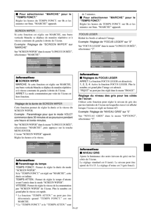 Page 75Fr-27
SCREEN WIPER
Si cette fonction est réglée sur MARCHE, une barre
verticale blanche se déplace de manière répétitive et à
vitesse constante de gauche à droite de l’écran.
Exemple: Réglage de “SCREEN WIPER” sur
“MARCHE”
Sur “SCREEN WIPER” dans le menu “LONGUE DURÉE”,
sélectionnez “MARCHE”.
SEL. ADJ. RETOUREXIT
LONGUE DURÉE
PLE
ROTATION PIX
INVERSION
SCREEN WIPER
FOCUS LEGER:   AUTO 
:   AUTO1 
:   ARRET
:   MARCHE
:   ARRET
Informations
 SCREEN WIPER
MARCHE: Si cette fonction est réglée sur MARCHE,...