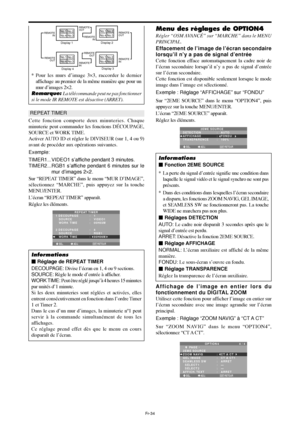 Page 82Fr-34
REPEAT TIMER
Cette fonction comporte deux minuteries. Chaque
minuterie peut commander les fonctions DÉCOUPAGE,
SOURCE et WORK TIME.
Activer AUTO ID et régler le DIVISEUR (sur 1, 4 ou 9)
avant de procéder aux opérations suivantes.
Exemple:
TIMER1...VIDEO1 s’affiche pendant 3 minutes.
TIMER2...RGB1 s’affiche pendant 6 minutes sur le
mur d’images 2×2.
Sur “REPEAT TIMER” dans le menu “MUR D’IMAGE”,
sélectionnez “MARCHE”, puis appuyez sur la touche
MENU/ENTER.
L’écran “REPEAT TIMER” apparaît.
Réglez les...