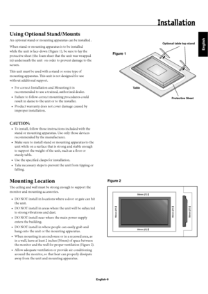 Page 9English
English-6
Using Optional Stand/Mounts
An optional stand or mounting apparatus can be installed .
When stand or mounting apparatus is to be installed 
while the unit is face-down (Figure 1), be sure to lay the 
protective sheet (the foam sheet that the unit was wrapped 
in) underneath the unit  on order to prevent damage to the 
screen. 
Th  is unit must be used with a stand or some type of 
mounting apparatus. Th  is unit is not designed for use 
without additional support.
For correct...