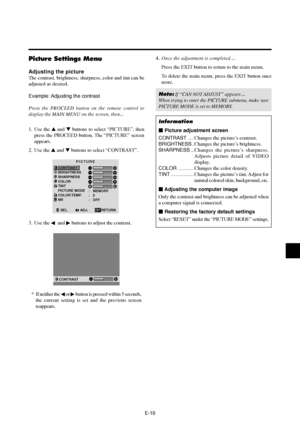 Page 24E-19
Picture Settings Menu
Adjusting the picture
The contrast, brightness, sharpness, color and tint can be
adjusted as desired.
Example: Adjusting the contrast
Press the PROCEED button on the remote control to
display the MAIN MENU on the screen, then...
1. Use the  and  buttons to select “PICTURE”, then
press the PROCEED button. The “PICTURE” screen
appears.
2. Use the  and  buttons to select “CONTRAST”.
PICTURE
CONTRAST
BRIGHTNESS
SHARPNESS
COLOR
TINT
PICTURE MODE
COLOR TEMP.
NRMEMORY
2
OFF :
:
:...