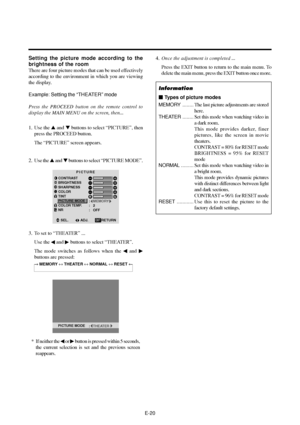 Page 25E-20
Setting the picture mode according to the
brightness of the room
There are four picture modes that can be used effectively
according to the environment in which you are viewing
the display.
Example: Setting the “THEATER” mode
Press the PROCEED button on the remote control to
display the MAIN MENU on the screen, then...
1. Use the  and  buttons to select “PICTURE”, then
press the PROCEED button.
The “PICTURE” screen appears.
2. Use the  and  buttons to select “PICTURE MODE”.
PICTURE
CONTRAST...