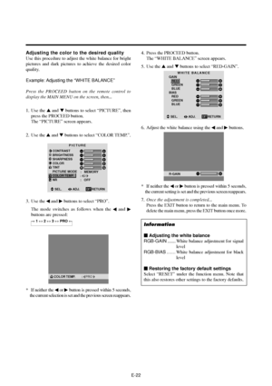 Page 27E-22
Adjusting the color to the desired quality
Use this procedure to adjust the white balance for bright
pictures and dark pictures to achieve the desired color
quality.
Example: Adjusting  the “WHITE BALANCE”
Press the PROCEED button on the remote control to
display the MAIN MENU on the screen, then...
1. Use the  and  buttons to select “PICTURE”, then
press the PROCEED button.
The “PICTURE” screen appears.
2. Use the  and  buttons to select “COLOR TEMP.”.
PICTURE
CONTRAST
BRIGHTNESS
SHARPNESS...