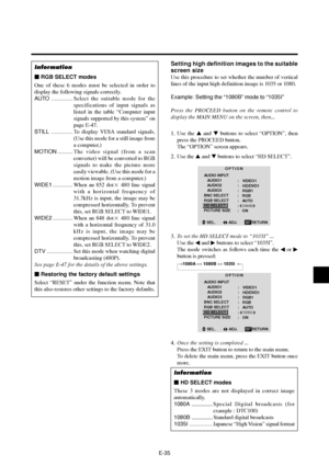 Page 40E-35
Information
 RGB SELECT modes
One of these 6 modes must be selected in order to
display the following signals correctly.
AUTO ..............Select the suitable mode for the
specifications of input signals as
listed in the table “Computer input
signals supported by this system” on
page E-47.
STILL ..............To display VESA standard signals.
(Use this mode for a still image from
a computer.)
MOTION ..........The video signal (from a scan
converter) will be converted to RGB
signals to make the...