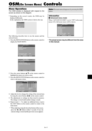 Page 18En-17
Menu Operations
The OSM window is displayed with respect to the
screen as shown on the diagram.
* Depending on the screen’s mode, the OSM may be
displayed differently.
In the explanation, the OSM section is shown close up.
SEL.
MAIN MENU 1 / 2
PICTURE
AUDIO
IMAGE ADJUST
OPTION 1
ADVANCED OSM
      NEXT PAGE:   OFF
EXIT
MENU/ENTEROKEXIT
The following describes how to use the menus and the
selected items.
1. Press the MENU/ENTER button on the remote control to
display the MAIN MENU.
SEL.
MAIN MENU 1...