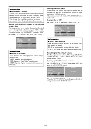 Page 25En-24
Information
 RGB SELECT modes
AUTO: Select the suitable mode for the specifications
of input signals as listed in the table “Computer input
signals supported by this system” on page En-39.
The others: The available resolutions are shown.
See page En-39 for the details of the above settings.
Setting high definition images to the suitable
screen size
Use this procedure to set whether the number of vertical
lines of the input high definition image is 1035 or 1080.
Example: Setting the “HD SELECT”...