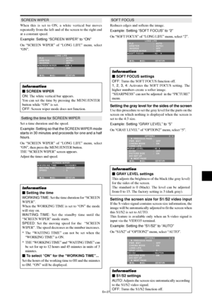 Page 28En-27
SCREEN WIPER
When this is set to ON, a white vertical bar moves
repeatedly from the left and of the screen to the right end
at a constant speed.
Example: Setting “SCREEN WIPER” to “ON”
On “SCREEN WIPER” of “LONG LIFE” menu, select
“ON”.
SEL. ADJ. RETURNEXIT
LONG LIFEPLE
ORBITER
INVERSE
SCREEN WIPER
SOFT FOCUS:   AUTO
:   AUTO1 
:   OFF
:   ON
:   OFF
Information
 SCREEN WIPER
ON: The white vertical bar appears.
You can set the time by pressing the MENU/ENTER
button while “ON” is set.
OFF: Screen...