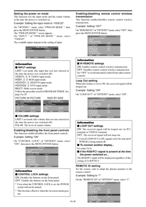 Page 31En-30
Setting the power on mode
This function sets the input mode and the sound volume
at the time the power is switched on.
Example: Setting the input mode to “VIDEO2”
On “OPTION3 ” menu, select “PWR.ON MODE ”, then
press the MENU/ENTER button.
The “PWR.ON MODE ” screen appears.
On “INPUT ” of “PWR.ON MODE ” menu, select
“VIDEO2”.
The available inputs depend on the setting of input.
SEL. ADJ. RETURNEXIT
PWR. ON MODE
INPUT
VOLUME:   VIDEO2 
:   LAST
Information
 INPUT settings
LAST: Last mode (the input...