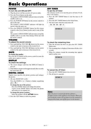 Page 13En-11
Basic Operations
POWER
To turn the unit ON and OFF:
1. Plug the power cord into an active AC power outlet.
2. Press the Power button (on the unit).
The monitor’s ON/STANDBY indicator turns red and the
standby mode is set.
3. Press the POWER ON button (on the remote control) to
turn on the unit.
The monitor’s ON/STANDBY indicator will light up
(green) when the unit is on.
4. Press the POWER STANDBY button (on the remote
control) or the Power button (on the unit) to turn off the
unit.
The monitor’s...