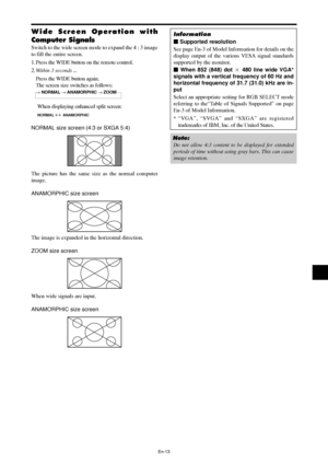 Page 15En-13
Information
 Supported resolution
See page En-3 of Model Information for details on the
display output of the various VESA signal standards
supported by the monitor.
 When 852 (848) dot  480 line wide VGA*
signals with a vertical frequency of 60 Hz and
horizontal frequency of 31.7 (31.0) kHz are in-
put
Select an appropriate setting for RGB SELECT mode
referring to the“Table of Signals Supported” on page
En-3 of Model Information.
*“VGA”, “SVGA” and “SXGA” are registered
trademarks of IBM, Inc....