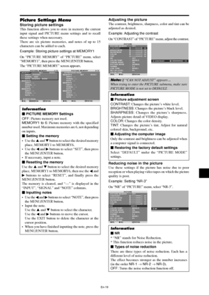 Page 21En-19
Picture Settings Menu
Storing picture settings
This function allows you to store in memory the current
input signal and PICTURE menu settings and to recall
these settings when necessary.
There are six picture memories, and notes of up to 15
characters can be added to each.
Example: Storing picture settings at MEMORY1
On “PICTURE MEMORY” of “PICTURE” menu, select
“MEMORY1”, then press the MENU/ENTER button.
The “PICTURE MEMORY” screen appears.
SEL.
PICTURE MEMORY
1 / 2MEMORY1              SET...