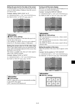 Page 27En-25
Setting the screen size for S1/S2 video input
If the S-video signal contains screen size information, the
image will be automatically adjusted to fit the screen when
this S1/S2 is set to AUTO.
This feature is available only when an S-video signal is
input via the VIDEO2 terminal.
Example: Setting “S1/S2” to “AUTO”
Set “ADVANCED OSM” to “ON” in the FUNCTION menu.
On “S1/S2” of “SET UP” menu, select “AUTO”.
SEL. ADJ. RETURN
SET UP
LANGUAGE
DVD/HD1 INPUT
D-SUB INPUT
HD SELECT
RGB SELECT
HDMI SET UP...