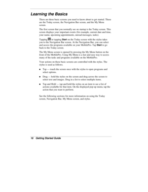 Page 1816  Getting Started Guide
Learning the Basics
There are three basic screens you need to know about to get started. These
are the Today screen, the Navigation Bar screen, and the My Menu
screen.
The first screen that you normally see on startup is the Today screen. This
screen displays your important events (for example, current date and time,
your name, upcoming appointments, unread messages, tasks).
Tapping 
 or tapping Start on the Today screen with the stylus takes
you to the Navigation Bar screen. At...