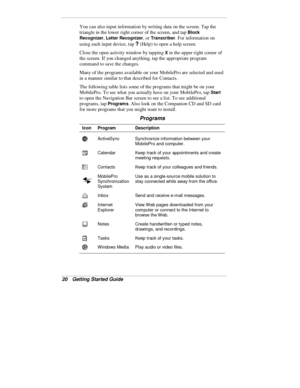 Page 2220  Getting Started Guide
You can also input information by writing data on the screen. Tap the
triangle in the lower right corner of the screen, and tap 
Block
Recognizer
, Letter Recognizer, or Transcriber. For information on
using each input device, tap 
? (Help) to open a help screen.
Close the open activity window by tapping 
X in the upper right corner of
the screen. If you changed anything, tap the appropriate program
command to save the changes.
Many of the programs available on your MobilePro...