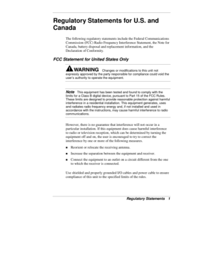 Page 50Regulatory Statements   1
Regulatory Statements for U.S. and
Canada
The following regulatory statements include the Federal Communications
Commission (FCC) Radio Frequency Interference Statement, the Note for
Canada, battery disposal and replacement information, and the
Declaration of Conformity.
FCC Statement for United States Only
Changes or modifications to this unit not
expressly approved by the party responsible for compliance could void the
user’s authority to operate the equipment.
Note   This...