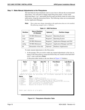 Page 22Page 16NDA-30025   Revision 4.0
SCO UNIX SYSTEM V INSTALLATION APM System Installation Manual
Step 11: Make Manual Adjustments to the Filesystems
The hard disk has been initialized, and it is now time to allocate the recommended 
filesystems. You will need to change initial filesystem names, set the create 
filesystem flag to “yes”, and modify the First and Last block counts for some of the 
table entries, using the instructions below. The following values are recommended 
for the Application Manager....