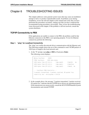 Page 63NDA-30025   Revision 4.0Page 57
APM System Installation Manual TROUBLESHOOTING ISSUES
Chapter 6 TROUBLESHOOTING ISSUES
This chapter addresses some general-system issues that may cause an installation 
attempt to fail or to produce unpredictable results. If problems occur during 
installation, review the relevant chapter in this manual and verify that you have 
performed the procedures accurately, making sure that you have conducted the 
recommended testing procedures successfully. Then, review the...