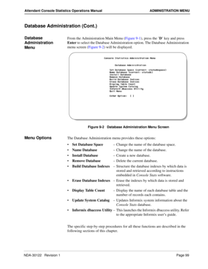 Page 107NDA-30122   Revision 1 Page 99
Attendant Console Statistics Operations Manual ADMINISTRATION MENU
Database Administration (Cont.)
Database 
Administration 
MenuFrom the Administration Main Menu (Figure 9-1), press the ’D’ key and press 
Enter to select the Database Administration option. The Database Administration 
menu screen (Figure 9-2) will be displayed.
Figure 9-2   Database Administration Menu Screen
Menu OptionsThe Database Administration menu provides these options:
Set Database Space–Change...