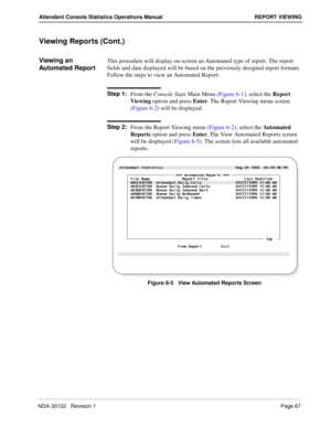 Page 75NDA-30122   Revision 1 Page 67
Attendant Console Statistics Operations Manual REPORT VIEWING
Viewing Reports (Cont.)
Viewing an  
Automated ReportThis procedure will display on-screen an Automated type of report. The report 
fields and data displayed will be based on the previously designed report formats. 
Follow the steps to view an Automated Report:
Step 1:
From the Console Stats Main Menu (Figure 6-1), select the Report 
Viewing option and press Enter. The Report Viewing menu screen 
(Figure 6-2)...