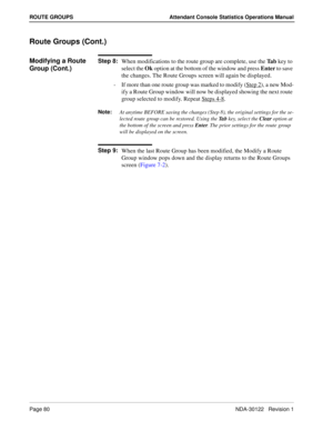 Page 88Page 80 NDA-30122   Revision 1
ROUTE GROUPS Attendant Console Statistics Operations Manual
Route Groups (Cont.)
Modifying a Route 
Group (Cont.)Step 8:
When modifications to the route group are complete, use the Ta b key to 
select the Ok option at the bottom of the window and press Enter to save 
the changes. The Route Groups screen will again be displayed.
-  If more than one route group was marked to modify (Step 2
), a new Mod-
ify a Route Group window will now be displayed showing the next route...