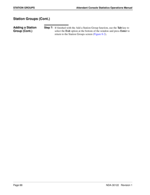 Page 96Page 88 NDA-30122   Revision 1
STATION GROUPS Attendant Console Statistics Operations Manual
Station Groups (Cont.)
Adding a Station 
Group (Cont.)Step 7:
If finished with the Add a Station Group function, use the Ta b key to 
select the Exit option at the bottom of the window and press Enter to 
return to the Station Groups screen (Figure 8-2). 