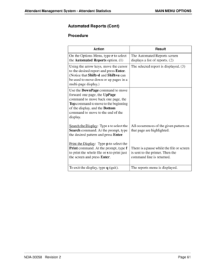 Page 69NDA-30058   Revision 2Page 61
Attendant Management System - Attendant Statistics MAIN MENU OPTIONS
Automated Reports (Cont)
Procedure
Action Result
On the Options Menu, type r to select 
the Automated Reports option. (1)The Automated Reports screen 
displays a list of reports. (2)
Using the arrow keys, move the cursor 
to the desired report and press Enter.  
(Notice that Shift+d and Shift+u can 
be used to move down or up pages in a 
multi-page display.) The selected report is displayed. (3)
Use the...