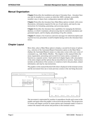 Page 10Page 2NDA-30058   Revision 2
INTRODUCTION Attendant Management System - Attendant Statistics
Manual Organization
Chapter 2 describes the installation and setup of Attendant Stats.  Attendant Stats 
can only be installed on a system on which the AMS is already successfully 
installed, since it shares basic configuration material with the AMS.
Chapter 3 describes the Attendant Stats Main Menu options in detail, with screen 
illustrations, information required for the use of each option, and step-by-step...