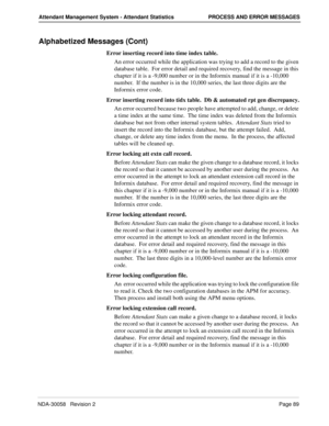 Page 97NDA-30058   Revision 2Page 89
Attendant Management System - Attendant Statistics PROCESS AND ERROR MESSAGES
Alphabetized Messages (Cont)
Error inserting record into time index table.
An error occurred while the application was trying to add a record to the given 
database table.  For error detail and required recovery, find the message in this 
chapter if it is a -9,000 number or in the Informix manual if it is a -10,000 
number.  If the number is in the 10,000 series, the last three digits are the...